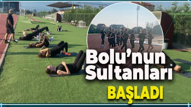 BOLU'NUN SULTANLARI İLK ÇALIŞMASINI YAPTI