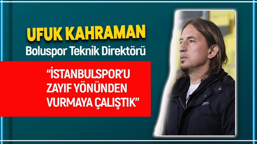 KAHRAMAN "İSTANBULSPOR’U ZAYIF YÖNÜNDEN VURMAYA ÇALIŞTIK"