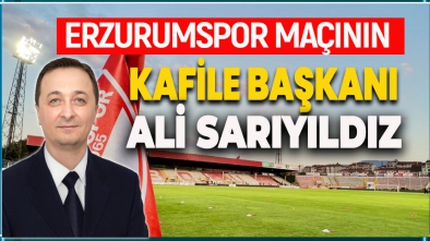 ERZURUMSPOR MAÇININ KAFİLE BAŞKANI ALİ SARIYILDIZ