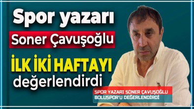 SPOR YAZARI SONER ÇAVUŞOĞLU İLK İKİ HAFTAYI DEĞERLENDİRDİ