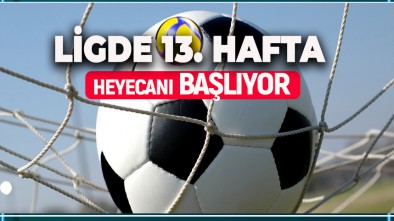 1. LİGDE 13. HAFTA HEYECANI BAŞLIYOR