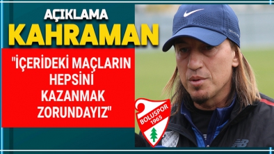 KAHRAMAN "İÇERİDEKİ MAÇLARIN HEPSİNİ KAZANMAK ZORUNDAYIZ"