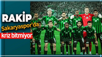 RAKİP SAKARYASPOR'DA KRİZ ÜSTÜNE KRİZ