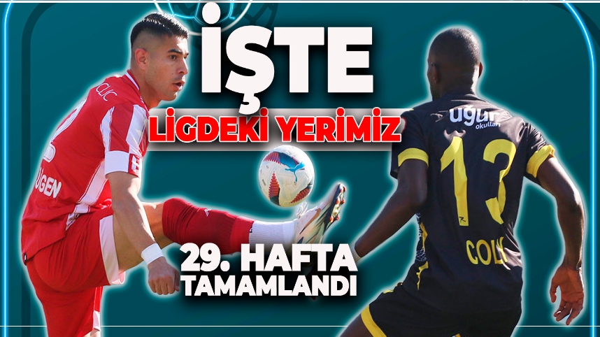 29. HAFTA MAÇLARI TAMAMLANDI. İŞTE LİGDEKİ YENİ YERİMİZ