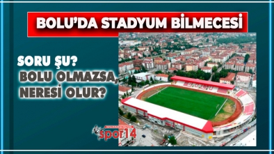 STADYUM BİLMECESİ… BOLU OLMAZSA, NERESİ OLUR?